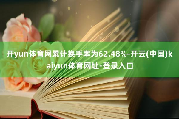 开yun体育网累计换手率为62.48%-开云(中国)kaiyun体育网址-登录入口