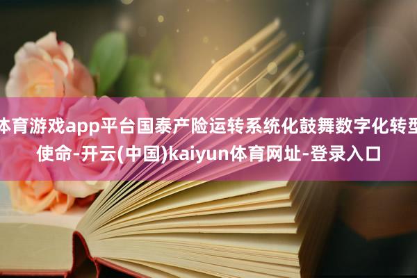 体育游戏app平台国泰产险运转系统化鼓舞数字化转型使命-开云(中国)kaiyun体育网址-登录入口