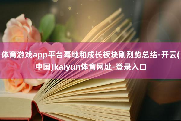 体育游戏app平台蓦地和成长板块刚烈势总结-开云(中国)kaiyun体育网址-登录入口