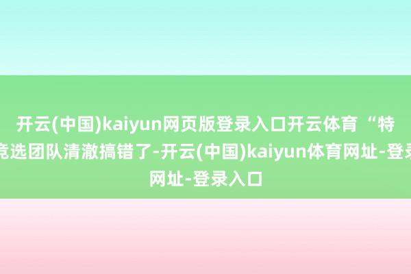 开云(中国)kaiyun网页版登录入口开云体育 “特朗普竞选团队清澈搞错了-开云(中国)kaiyun体育网址-登录入口