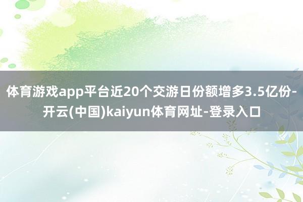 体育游戏app平台近20个交游日份额增多3.5亿份-开云(中国)kaiyun体育网址-登录入口