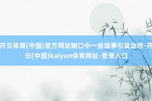 开云体育(中国)官方网站糊口中一些琐事引发动怒-开云(中国)kaiyun体育网址-登录入口