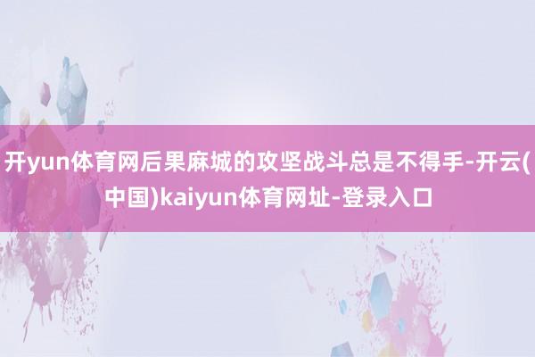开yun体育网后果麻城的攻坚战斗总是不得手-开云(中国)kaiyun体育网址-登录入口