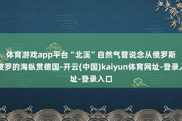 体育游戏app平台　　“北溪”自然气管说念从俄罗斯经波罗的海纵贯德国-开云(中国)kaiyun体育网址-登录入口