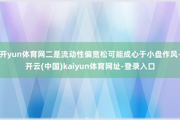 开yun体育网二是流动性偏宽松可能成心于小盘作风-开云(中国)kaiyun体育网址-登录入口