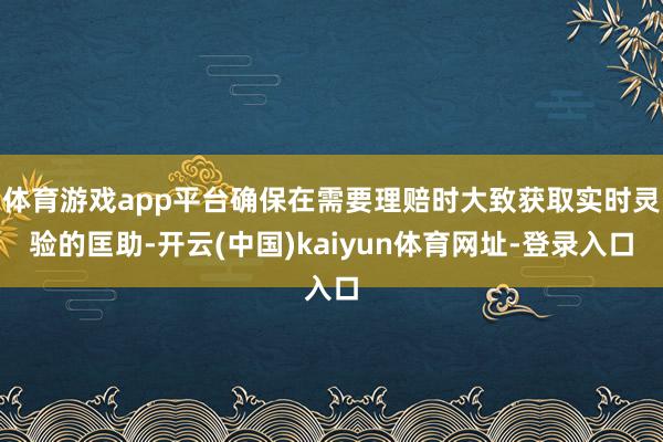 体育游戏app平台确保在需要理赔时大致获取实时灵验的匡助-开云(中国)kaiyun体育网址-登录入口