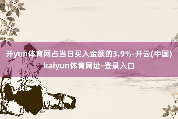 开yun体育网占当日买入金额的3.9%-开云(中国)kaiyun体育网址-登录入口