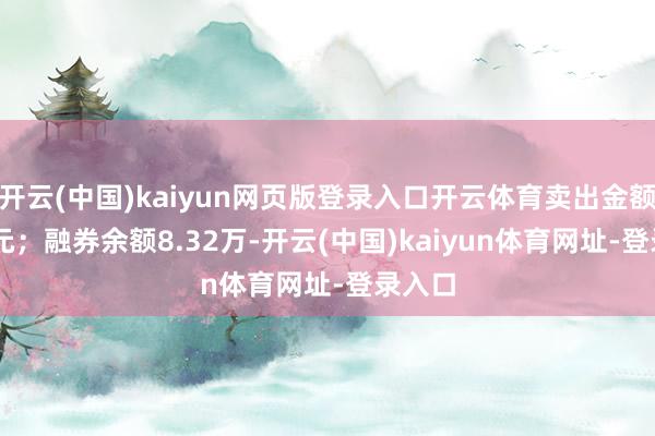 开云(中国)kaiyun网页版登录入口开云体育卖出金额0.00元；融券余额8.32万-开云(中国)kaiyun体育网址-登录入口