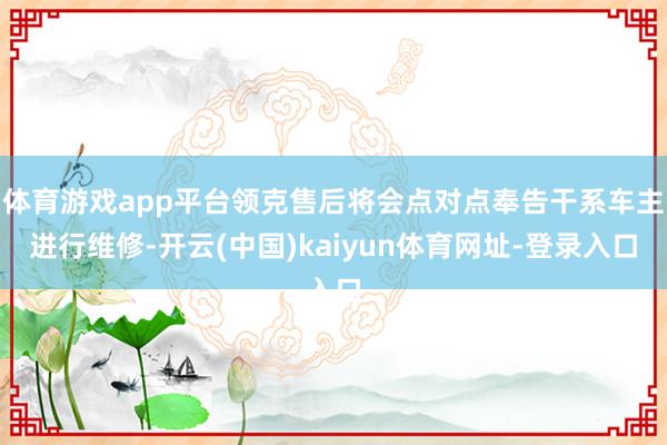 体育游戏app平台领克售后将会点对点奉告干系车主进行维修-开云(中国)kaiyun体育网址-登录入口
