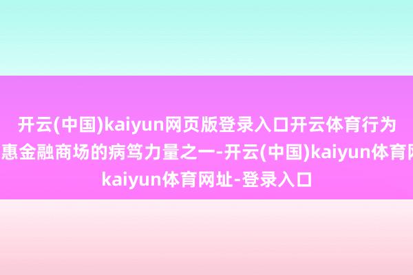 开云(中国)kaiyun网页版登录入口开云体育行为新兴金融和普惠金融商场的病笃力量之一-开云(中国)kaiyun体育网址-登录入口
