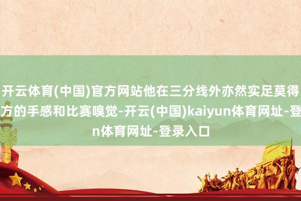 开云体育(中国)官方网站他在三分线外亦然实足莫得找到我方的手感和比赛嗅觉-开云(中国)kaiyun体育网址-登录入口