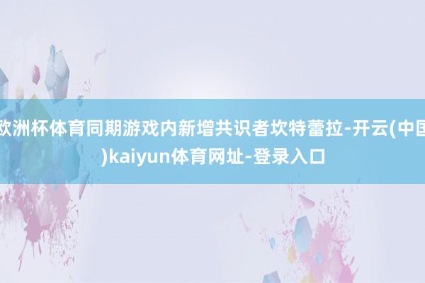 欧洲杯体育同期游戏内新增共识者坎特蕾拉-开云(中国)kaiyun体育网址-登录入口